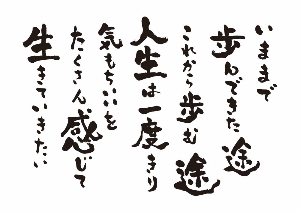 いままで歩んできた途これからも歩む途人生は一度きり気もちいいをたくさん感じて生きていきたい